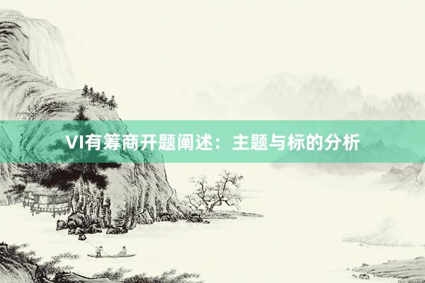 VI有筹商开题阐述：主题与标的分析