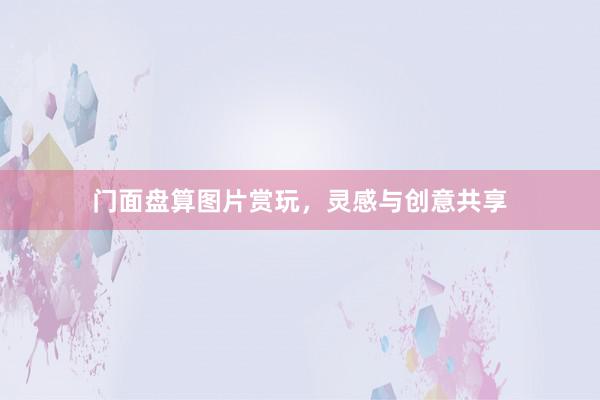 门面盘算图片赏玩，灵感与创意共享