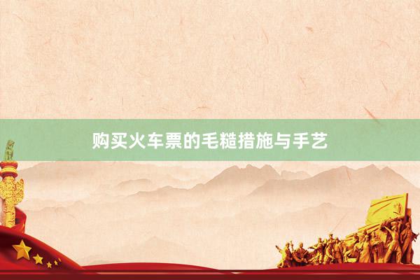 购买火车票的毛糙措施与手艺