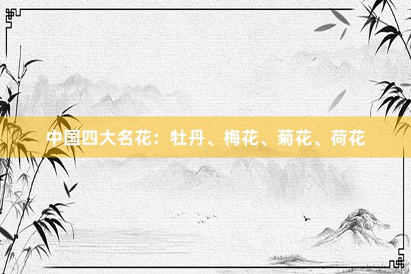 中国四大名花：牡丹、梅花、菊花、荷花