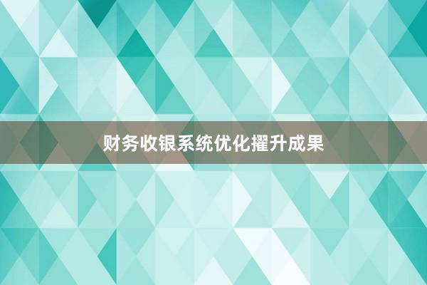 财务收银系统优化擢升成果
