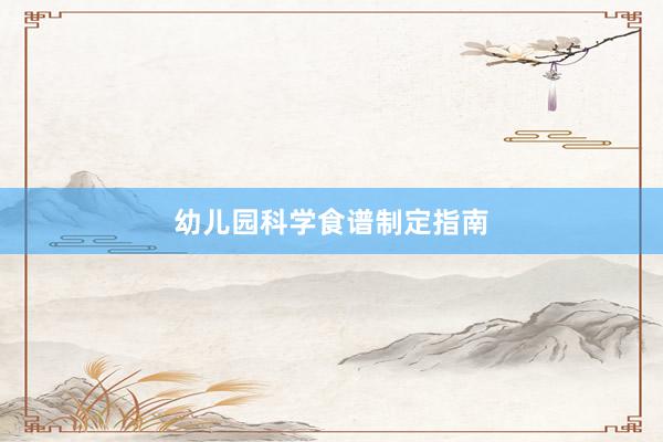 幼儿园科学食谱制定指南