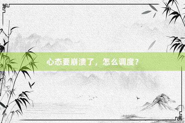 心态要崩溃了，怎么调度？